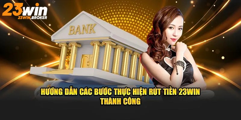 Rút Tiền 23Win – Hướng Dẫn Chi Tiết Các Phương Thức An Toàn 1 Thực hiện rút tiền 23Win qua các bước chi tiết được chia sẻ cụ thể