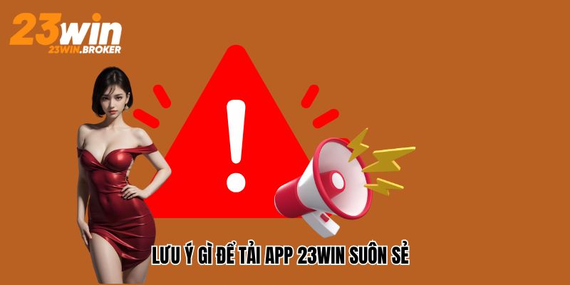 Tải App 23win – Quy Trình Các Bước Tải Và Cài Đặt Ứng Dụng 3 Lưu ý tải ứng dụng